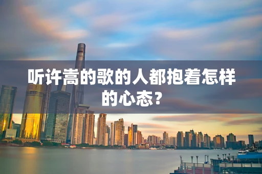 听许嵩的歌的人都抱着怎样的心态？