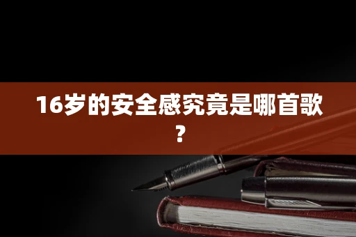 16岁的安全感究竟是哪首歌？