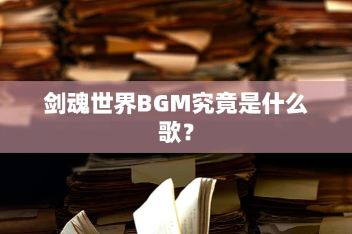 剑魂世界BGM究竟是什么歌？